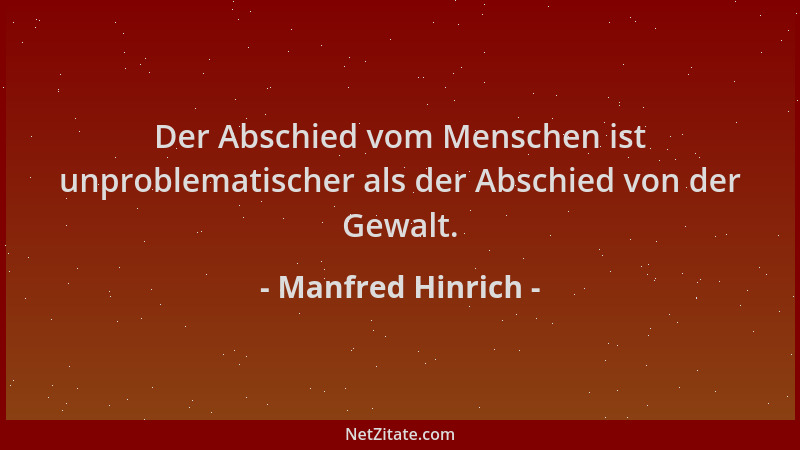 Manfred Hinrich - Der Abschied vom Menschen ist unproblematischer als der Abschied von der Gewalt....