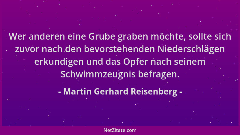Martin Gerhard Reisenberg - Wer anderen eine Grube graben möchte, sollte sich zuvor nach den bevorstehenden Niederschlägen...