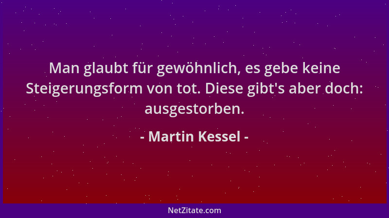 Martin Kessel - Man glaubt für gewöhnlich, es gebe keine Steigerungsform von tot. Diese gibt 's aber doch: ausgestorben....