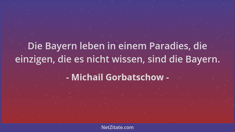Michail Gorbatschow - Die Bayern leben in einem Paradies, die einzigen, die es nicht wissen, sind die Bayern....