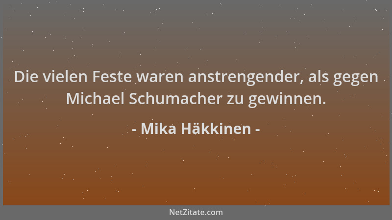 Mika Häkkinen - Die vielen Feste waren anstrengender, als gegen Michael Schumacher zu gewinnen....