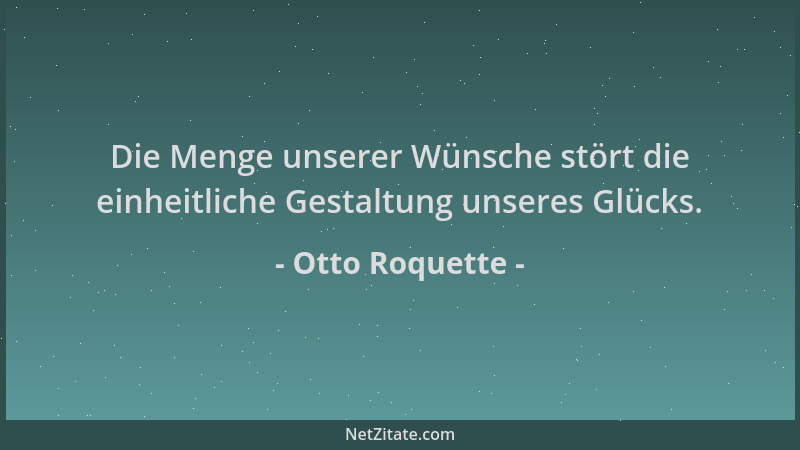 Otto Roquette - Die Menge unserer Wünsche stört die einheitliche Gestaltung unseres Glücks....