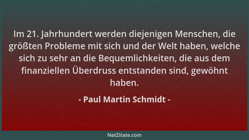Paul Martin Schmidt - Im 21. Jahrhundert werden diejenigen Menschen, die größten Probleme mit sich und der Welt haben, welc...