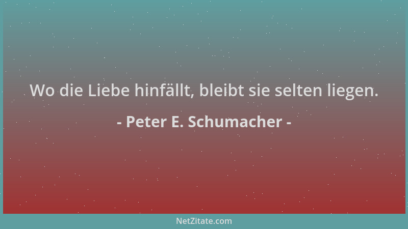 Peter E. Schumacher - Wo die Liebe hinfällt, bleibt sie selten liegen....
