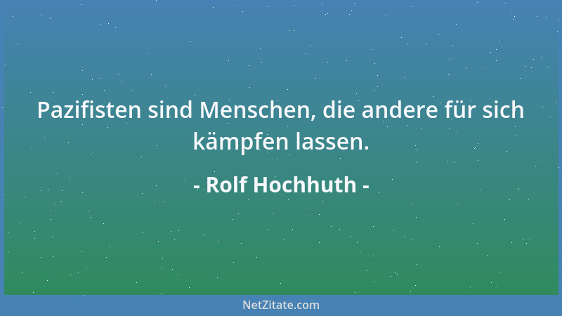 Rolf Hochhuth - Pazifisten sind Menschen, die andere für sich kämpfen lassen....