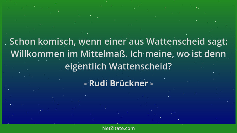 Rudi Brückner - Schon komisch, wenn einer aus Wattenscheid sagt: Willkommen im Mittelmaß. Ich meine, wo ist denn eigentlich...