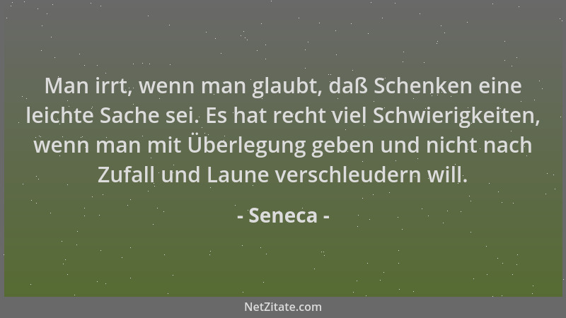 Seneca - Man irrt, wenn man glaubt, daß Schenken eine leichte Sache sei. Es hat recht viel Schwierigkeiten, wenn man mit Üb...