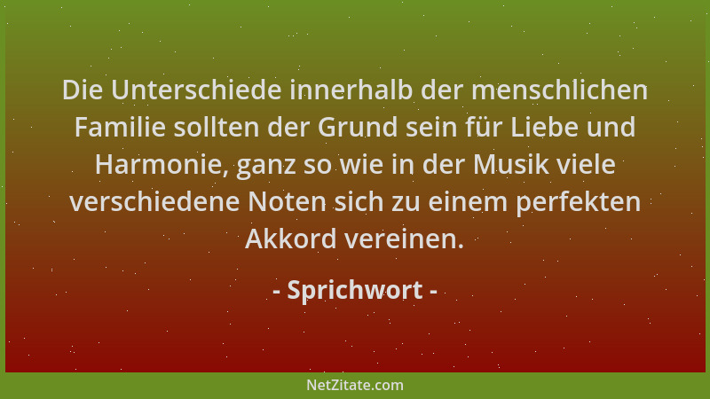 Sprichwort - Die Unterschiede innerhalb der menschlichen Familie sollten der Grund sein für Liebe und Harmonie, ganz so wie...