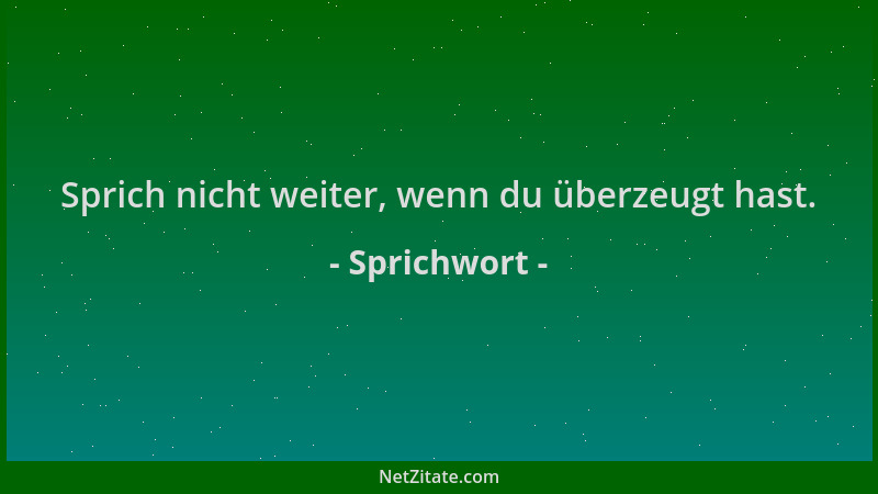 Sprichwort - Sprich nicht weiter, wenn du überzeugt hast....