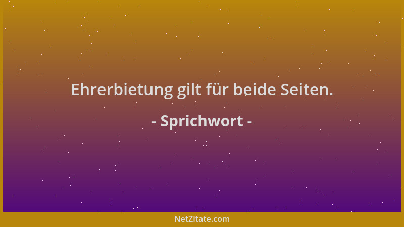 Sprichwort - Ehrerbietung gilt für beide Seiten....
