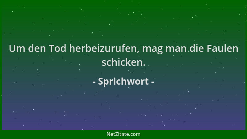Sprichwort - Um den Tod herbeizurufen, mag man die Faulen schicken....