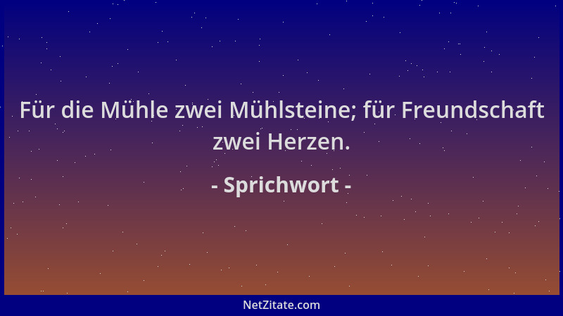 Sprichwort - Für die Mühle zwei Mühlsteine; für Freundschaft zwei Herzen....