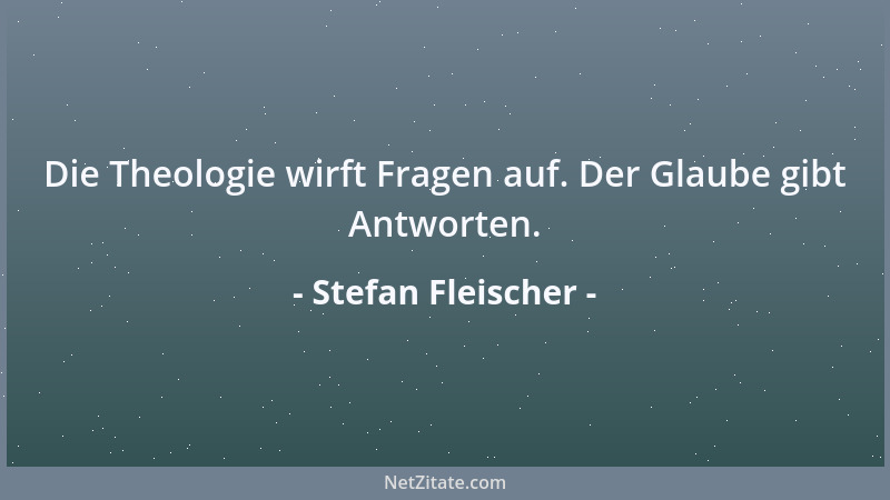 Stefan Fleischer - Die Theologie wirft Fragen auf. Der Glaube gibt Antworten....