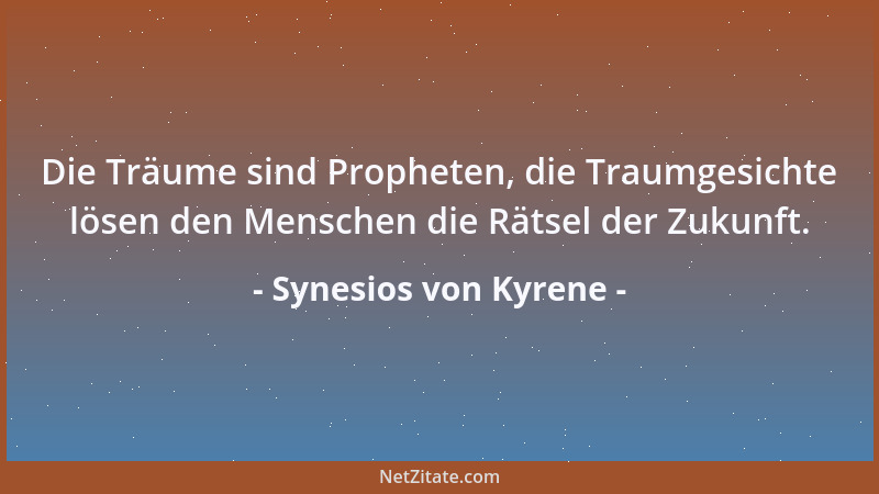Synesios von Kyrene - Die Träume sind Propheten, die Traumgesichte lösen den Menschen die Rätsel der Zukunft....