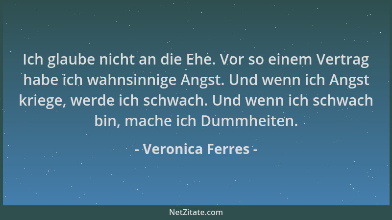 Veronica Ferres - Ich glaube nicht an die Ehe. Vor so einem Vertrag habe ich wahnsinnige Angst. Und wenn ich Angst kriege,...