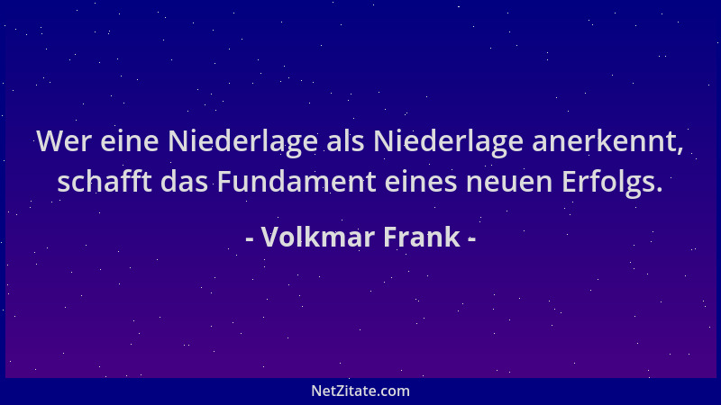 Volkmar Frank - Wer eine Niederlage als Niederlage anerkennt, schafft das Fundament eines neuen Erfolgs....