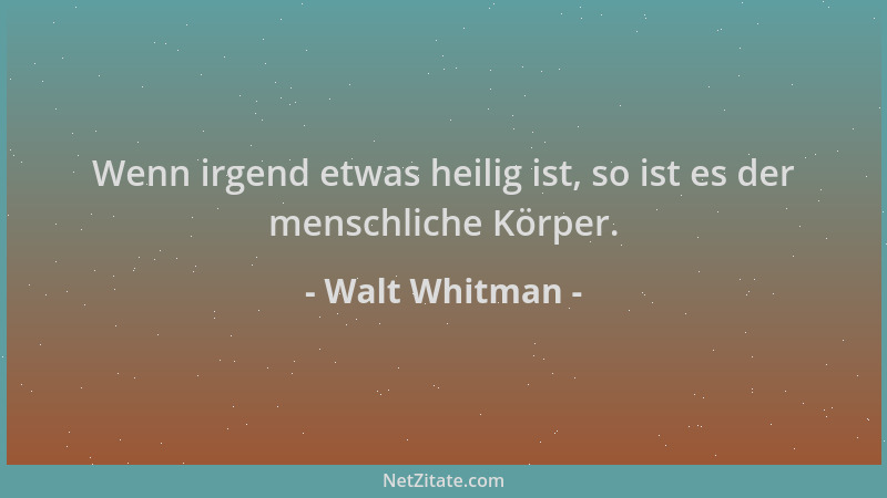 Walt Whitman - Wenn irgend etwas heilig ist, so ist es der menschliche Körper....