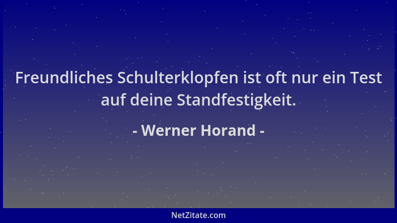 Werner Horand - Freundliches Schulterklopfen ist oft nur ein Test auf deine Standfestigkeit....