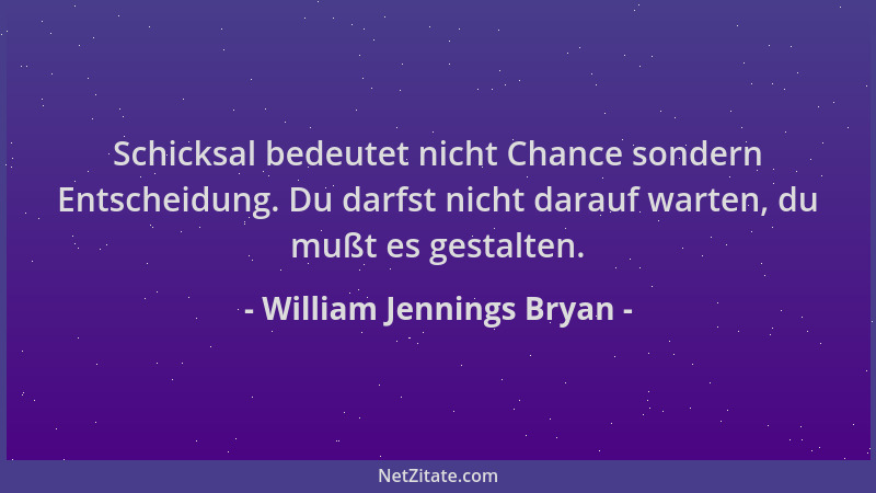 William Jennings Bryan - Schicksal bedeutet nicht Chance sondern Entscheidung. Du darfst nicht darauf warten, du mußt es ge...