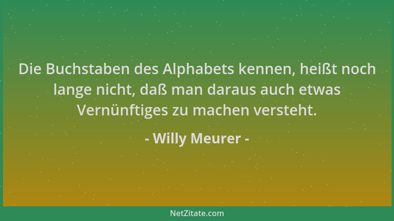Willy Meurer - Die Buchstaben des Alphabets kennen, heißt noch lange nicht, daß man daraus auch etwas Vernünftiges zu mache...