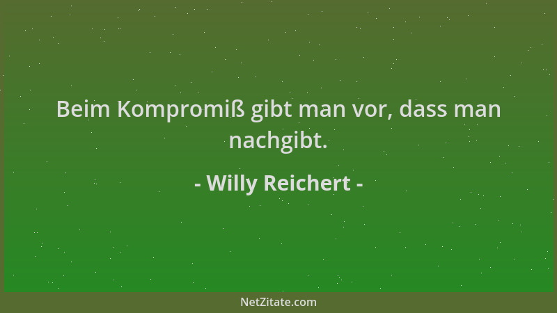Willy Reichert - Beim Kompromiß gibt man vor, dass man nachgibt....