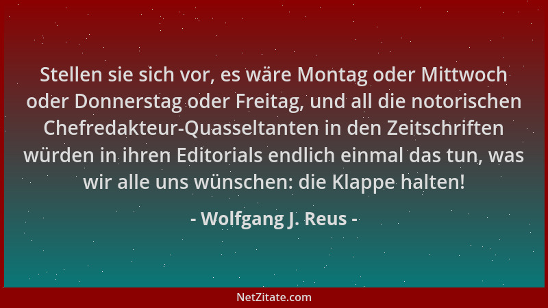 Wolfgang J. Reus - Stellen sie sich vor, es wäre Montag oder Mittwoch oder Donnerstag oder Freitag, und all die notorischen...