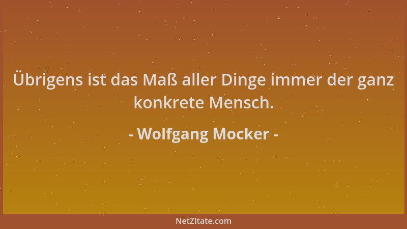 Wolfgang Mocker - Übrigens ist das Maß aller Dinge immer der ganz konkrete Mensch....