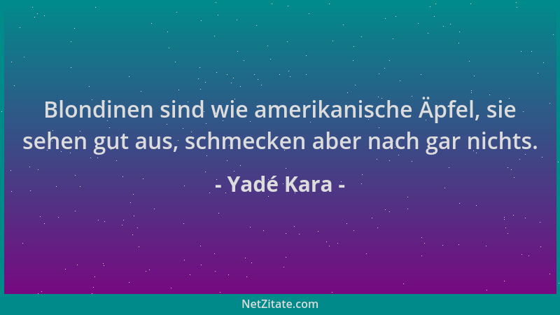 Yadé Kara - Blondinen sind wie amerikanische Äpfel, sie sehen gut aus, schmecken aber nach gar nichts....