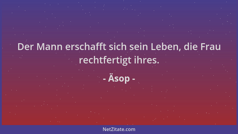 Äsop - Der Mann erschafft sich sein Leben, die Frau rechtfertigt ihres....