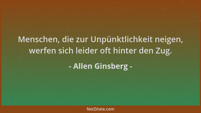 Allen Ginsberg - Menschen, die zur Unpünktlichkeit neigen, werfen sich leider oft hinter den Zug....