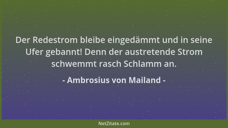 Ambrosius von Mailand - Der Redestrom bleibe eingedämmt und in seine Ufer gebannt! Denn der austretende Strom schwemmt rasc...