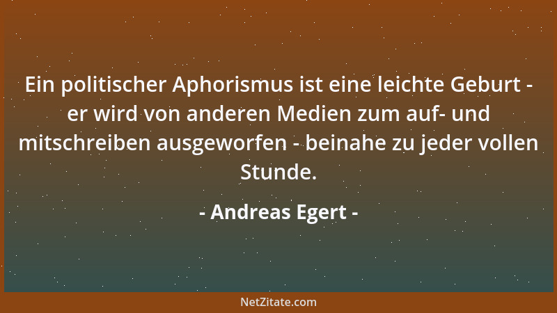 Andreas Egert - Ein politischer Aphorismus ist eine leichte Geburt - er wird von anderen Medien zum auf- und mitschreiben a...