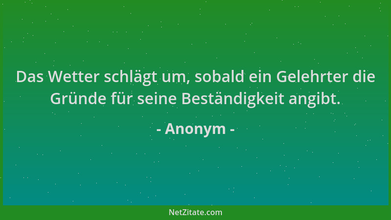 Anonym - Das Wetter schlägt um, sobald ein Gelehrter die Gründe für seine Beständigkeit angibt....