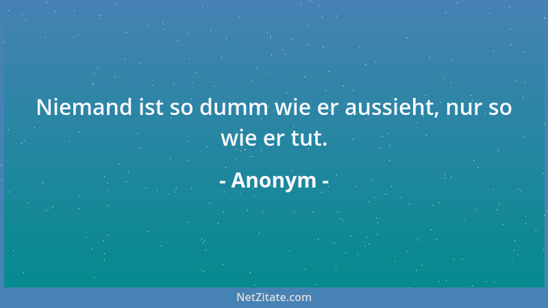 Anonym - Niemand ist so dumm wie er aussieht, nur so wie er tut....
