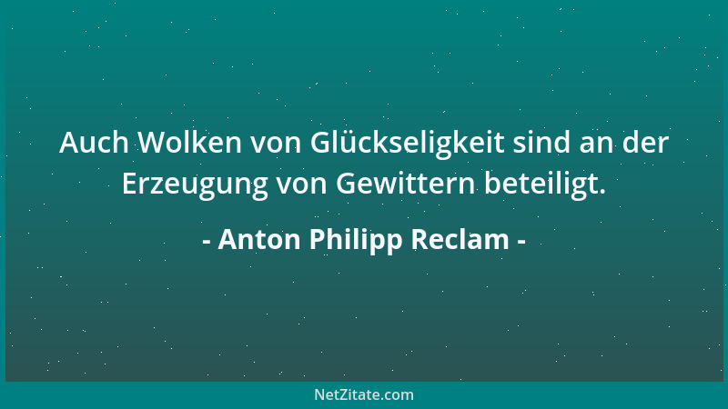 Anton Philipp Reclam - Auch Wolken von Glückseligkeit sind an der Erzeugung von Gewittern beteiligt....