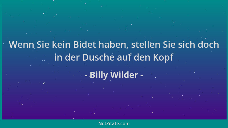 Billy Wilder - Wenn Sie kein Bidet haben, stellen Sie sich doch in der Dusche auf den Kopf...