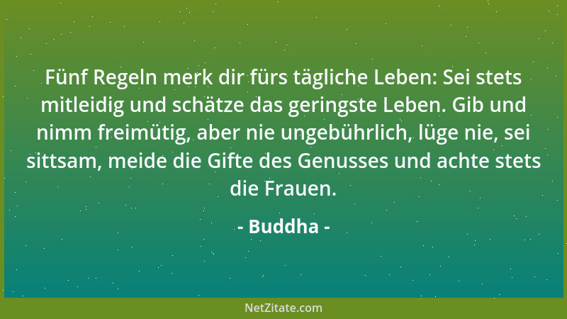 Buddha - Fünf Regeln merk dir fürs tägliche Leben: Sei stets mitleidig und schätze das geringste Leben. Gib und nimm freimü...
