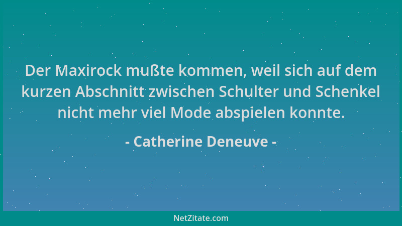 Catherine Deneuve - Der Maxirock mußte kommen, weil sich auf dem kurzen Abschnitt zwischen Schulter und Schenkel nicht mehr...