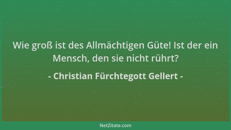 Christian Fürchtegott Gellert - Wie groß ist des Allmächtigen Güte! Ist der ein Mensch, den sie nicht rührt?...