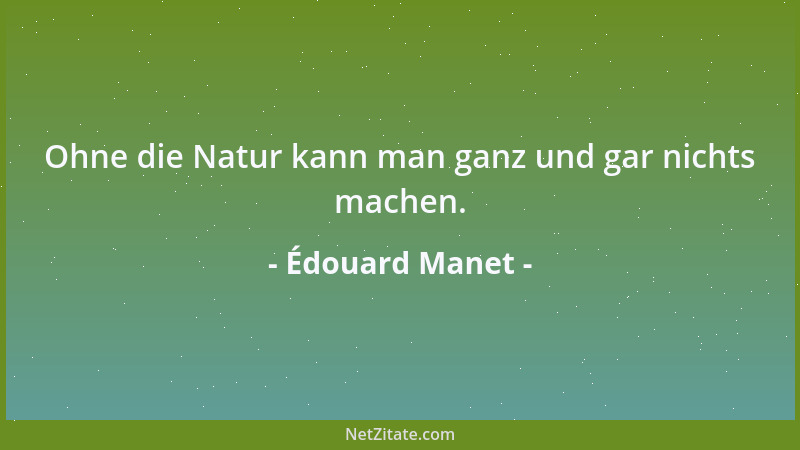 Édouard Manet - Ohne die Natur kann man ganz und gar nichts machen....