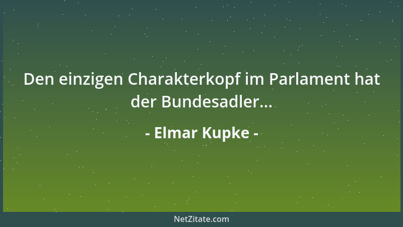 Elmar Kupke - Den einzigen Charakterkopf im Parlament hat der Bundesadler......