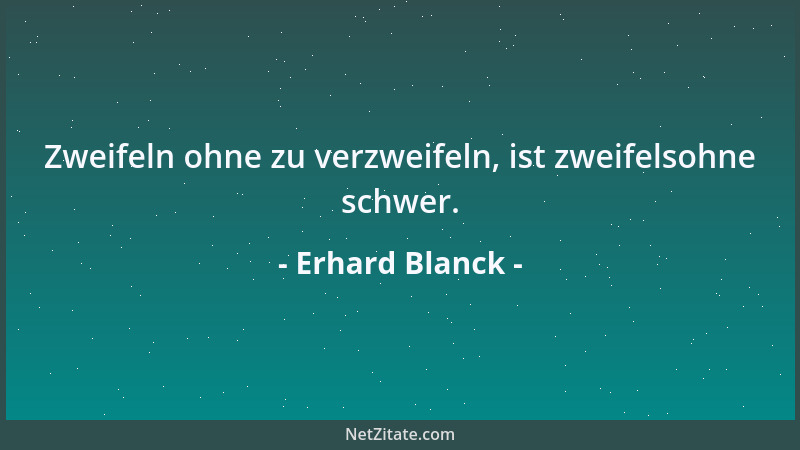 Erhard Blanck - Zweifeln ohne zu verzweifeln, ist zweifelsohne schwer....