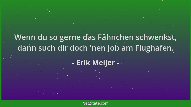 Erik Meijer - Wenn du so gerne das Fähnchen schwenkst, dann such dir doch  'nen Job am Flughafen....