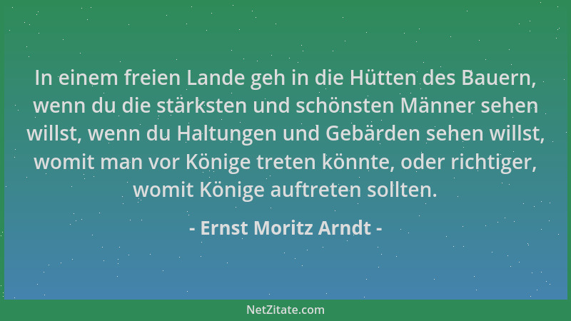 Ernst Moritz Arndt - In einem freien Lande geh in die Hütten des Bauern, wenn du die stärksten und schönsten Männer sehen w...