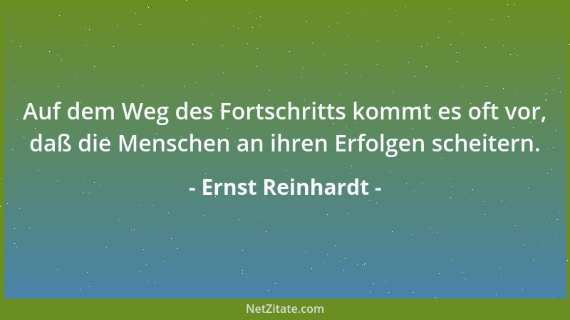 Ernst Reinhardt - Auf dem Weg des Fortschritts kommt es oft vor, daß die Menschen an ihren Erfolgen scheitern....