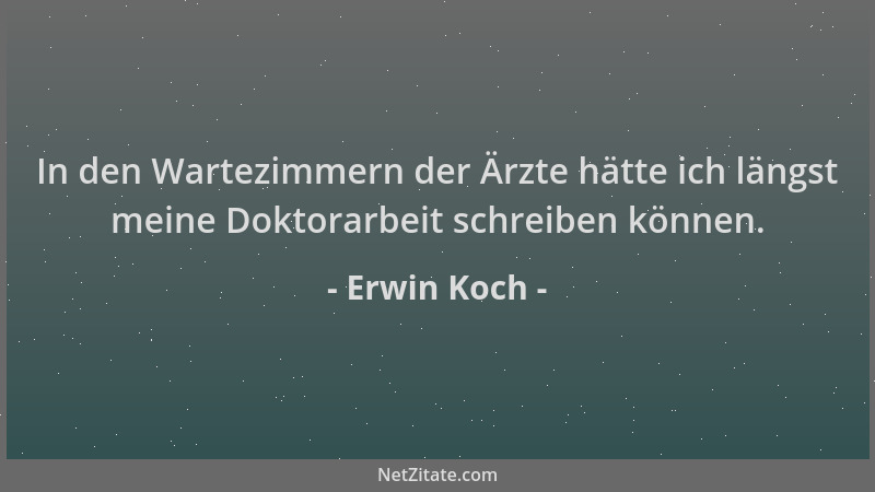 Erwin Koch - In den Wartezimmern der Ärzte hätte ich längst meine Doktorarbeit schreiben können....