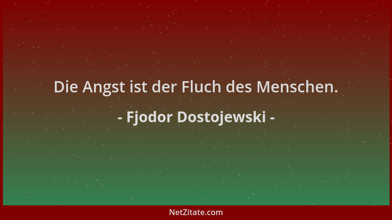Fjodor Dostojewski - Die Angst ist der Fluch des Menschen....