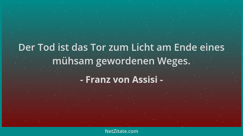 Franz von Assisi - Der Tod ist das Tor zum Licht am Ende eines mühsam gewordenen Weges....