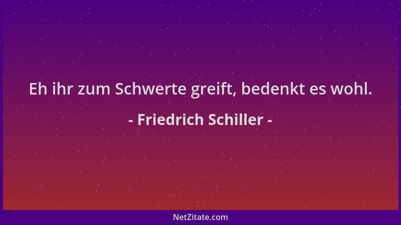 Friedrich Schiller - Eh ihr zum Schwerte greift, bedenkt es wohl....