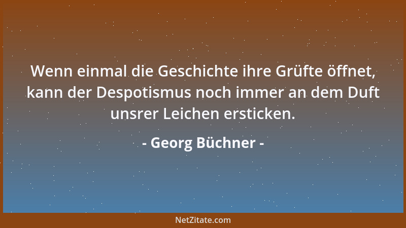 Georg Büchner - Wenn einmal die Geschichte ihre Grüfte öffnet, kann der Despotismus noch immer an dem Duft unsrer Leichen e...